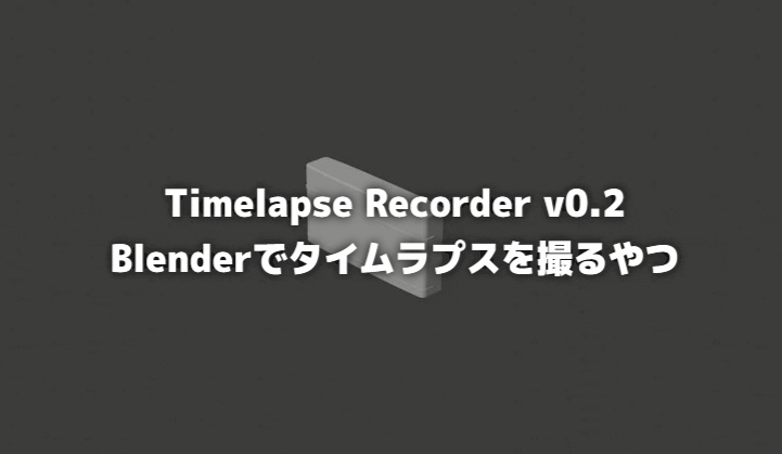 Timelapse Recorder v0.2 – 可从指定相机定期保存用于延时摄影的连续编号图像的插件「Blenderでタイムラプスを撮るやつ v0.2」免费公开！