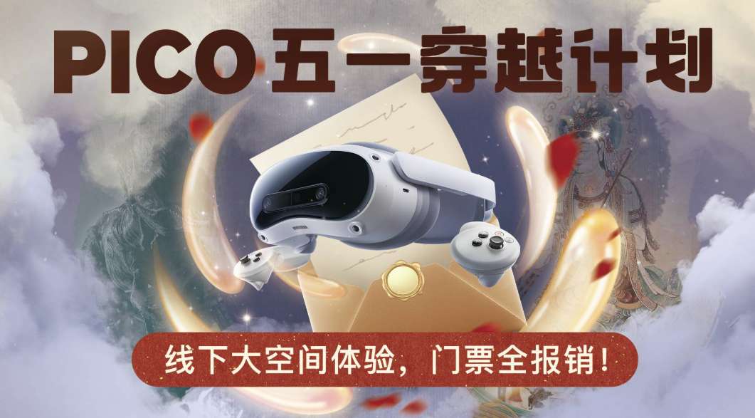 报销门票！PICO五一限免开放500个大空间VR名额，四大IP沉浸体验+购机返利