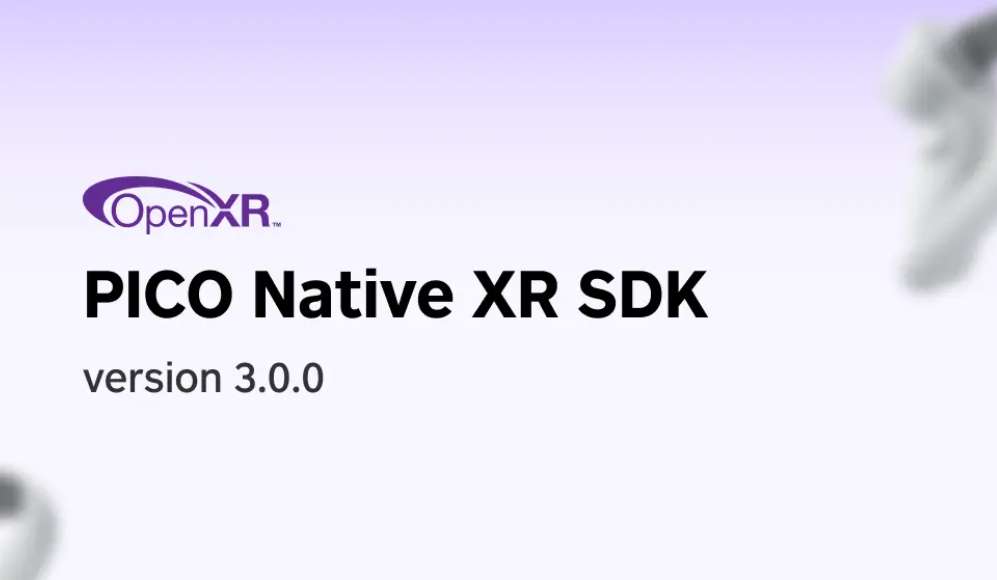PICO XR开发重大更新，发布 Native XR SDK v3.0.0