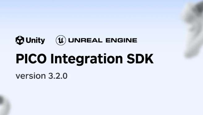 PICO发布Unity和Unreal Integration SDK v3.2，新增SecureMR与UE 5.5支持