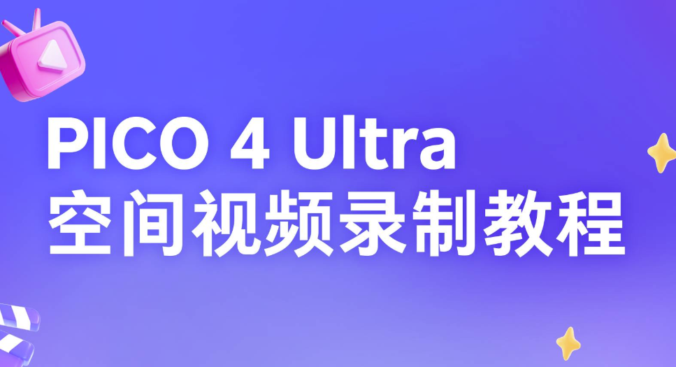 PICO分享：PICO 4 Ultra空间视频录制教程
